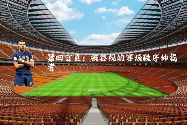 第四官员:被忽视的赛场秩序仲裁者