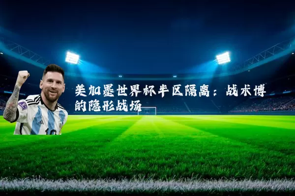 美加墨世界杯半区隔离:战术博弈的隐形战场