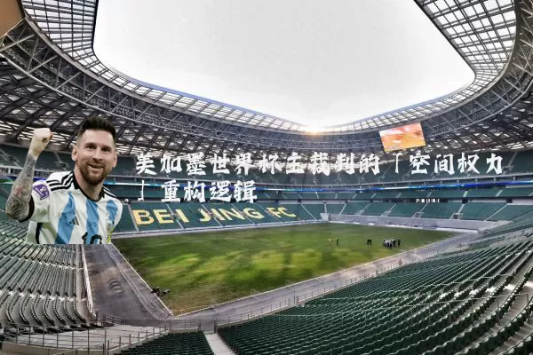 美加墨世界杯主裁判的「空间权力」重构逻辑