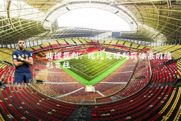 助理裁判:现代足球判罚体系的隐形支柱