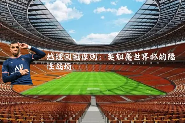 地理回避原则:美加墨世界杯的隐性战场