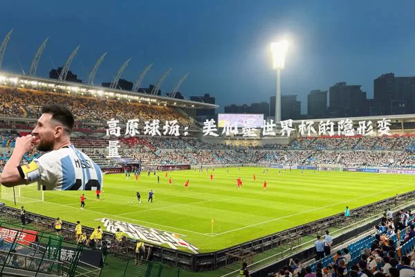 高原球场:美加墨世界杯的隐形变量
