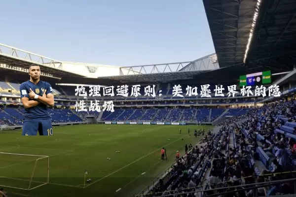 地理回避原则:美加墨世界杯的隐性战场
