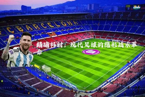 精确补时:现代足球的隐形战术革命
