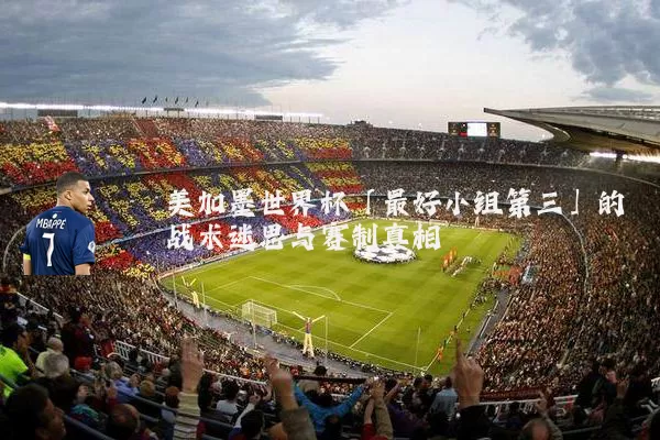 美加墨世界杯「最好小组第三」的战术迷思与赛制真相