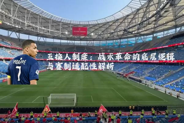 五换人制度:战术革命的底层逻辑与赛制适配性解析