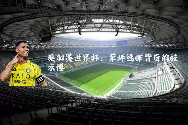 美加墨世界杯:草坪选择背后的技术博弈