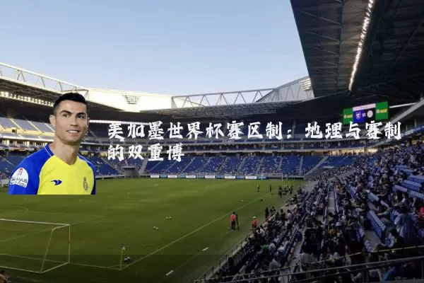 美加墨世界杯赛区制：地理与赛制的双重博弈