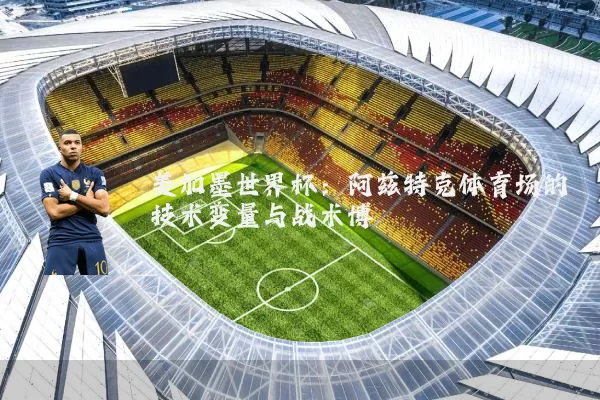 美加墨世界杯:阿兹特克体育场的技术变量与战术博弈