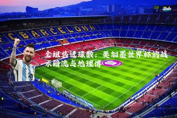 全组总进球数:美加墨世界杯的战术暗流与地理博弈