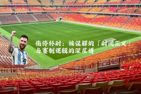 伤停补时:被误解的「时间正义」与赛制逻辑的深层博弈