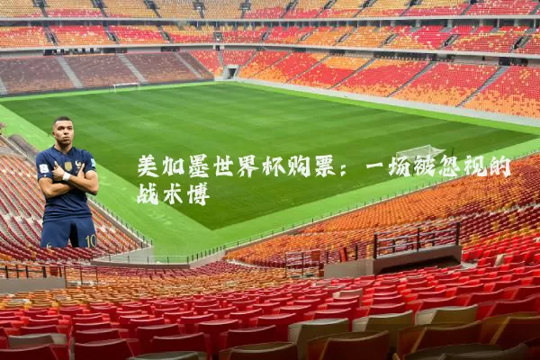 美加墨世界杯购票:一场被忽视的战术博弈