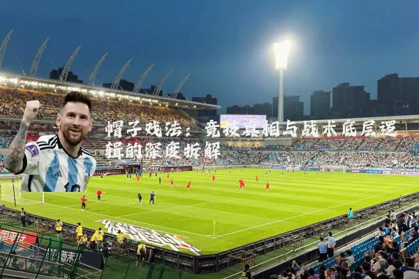 帽子戏法：竞技真相与战术底层逻辑的深度拆解