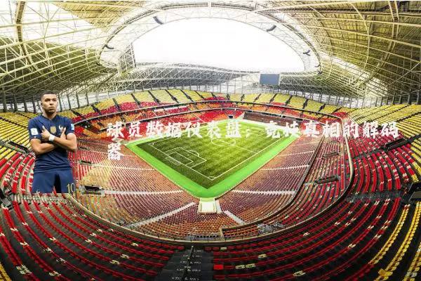 球员数据仪表盘:竞技真相的解码器