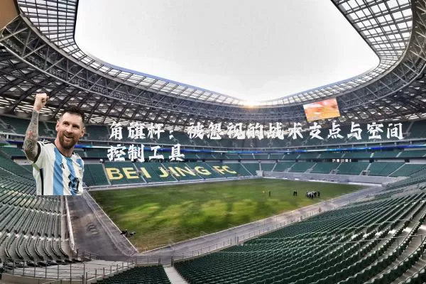 角旗杆：被忽视的战术支点与空间控制工具
