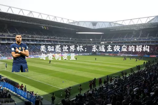 美加墨世界杯:东道主效应的解构与赛制变量