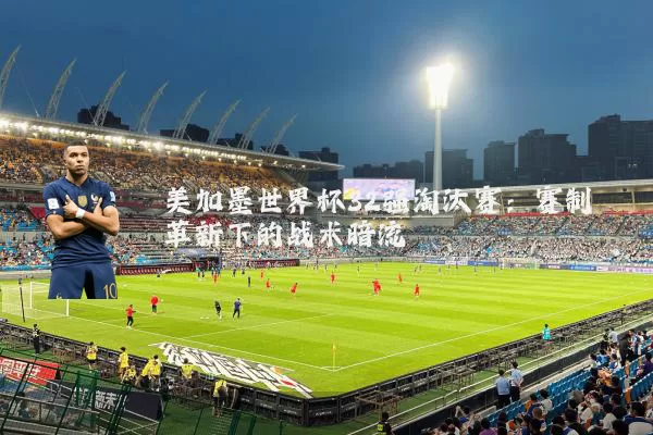 美加墨世界杯32强淘汰赛:赛制革新下的战术暗流