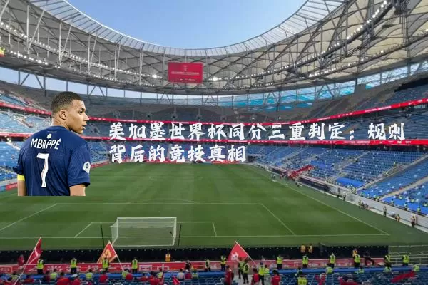 美加墨世界杯同分三重判定:规则背后的竞技真相
