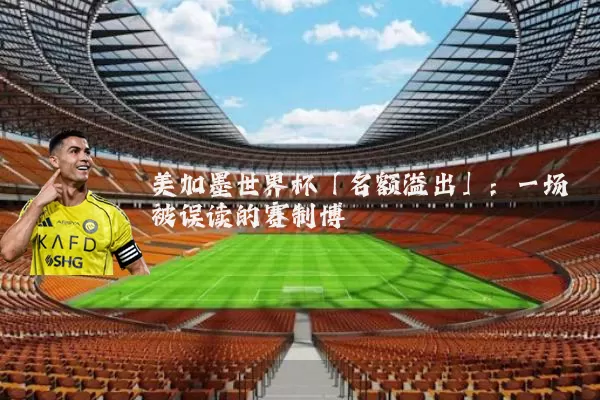 美加墨世界杯「名额溢出」:一场被误读的赛制博弈