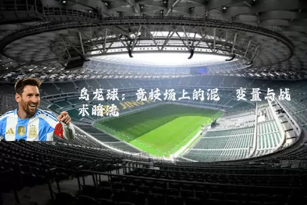 乌龙球:竞技场上的混沌变量与战术暗流