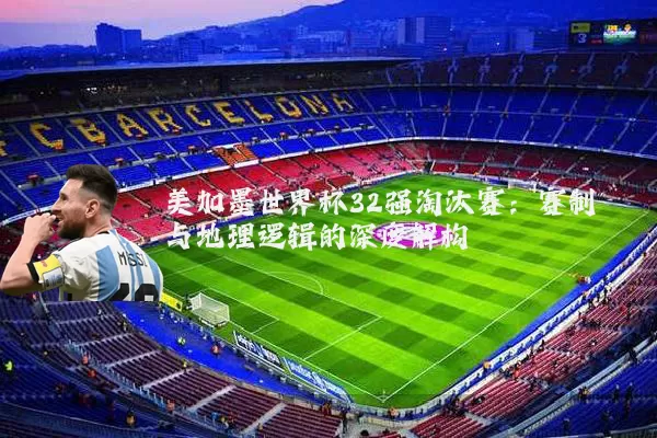 美加墨世界杯32强淘汰赛：赛制与地理逻辑的深度解构
