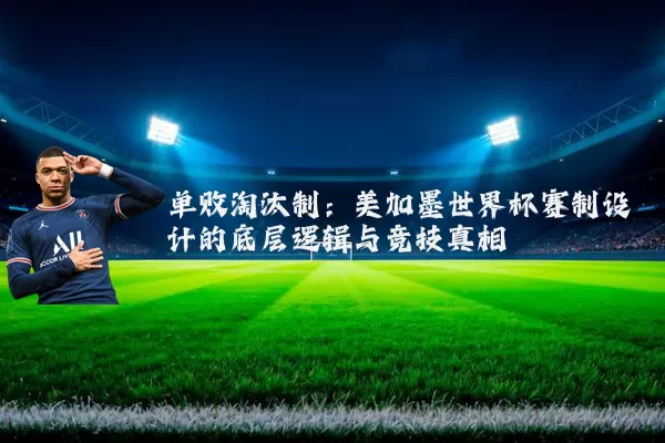 单败淘汰制:美加墨世界杯赛制设计的底层逻辑与竞技真相