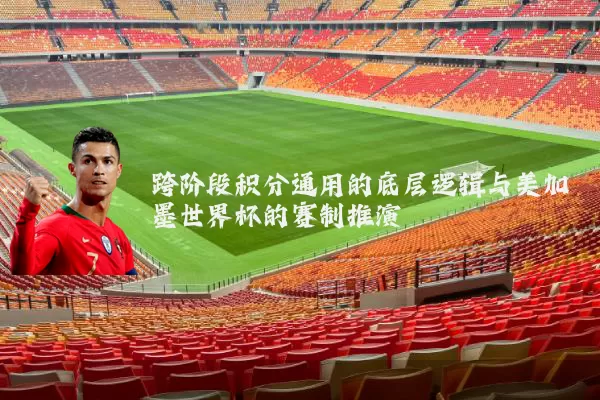 跨阶段积分通用的底层逻辑与美加墨世界杯的赛制推演