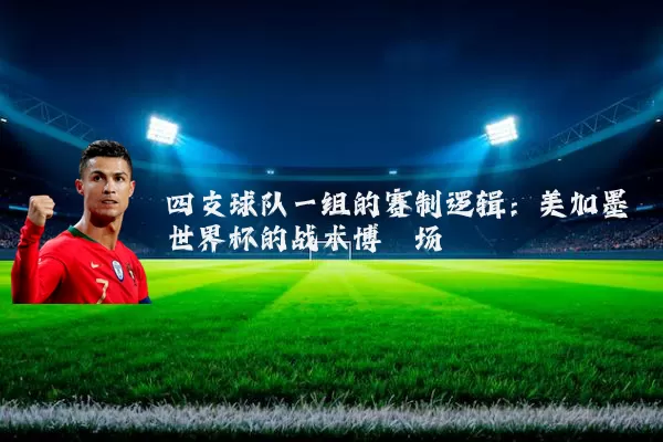 四支球队一组的赛制逻辑:美加墨世界杯的战术博弈场