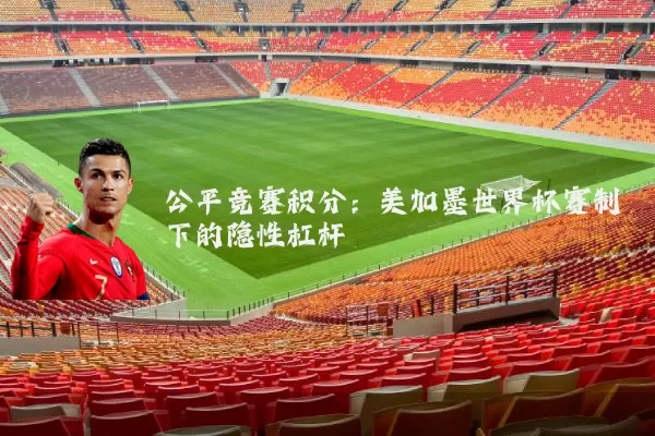 公平竞赛积分:美加墨世界杯赛制下的隐性杠杆