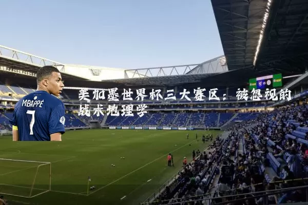 美加墨世界杯三大赛区:被忽视的战术地理学