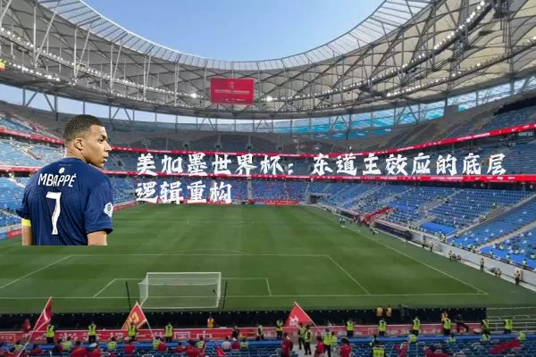 美加墨世界杯:东道主效应的底层逻辑重构