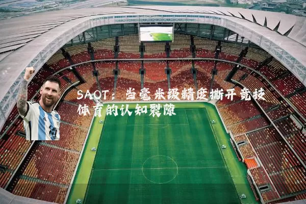 SAOT:当毫米级精度撕开竞技体育的认知裂隙