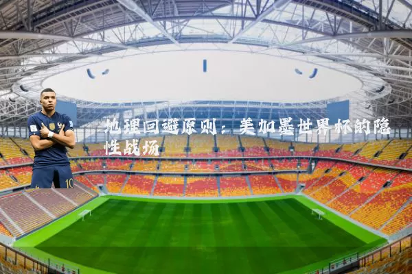 地理回避原则:美加墨世界杯的隐性战场