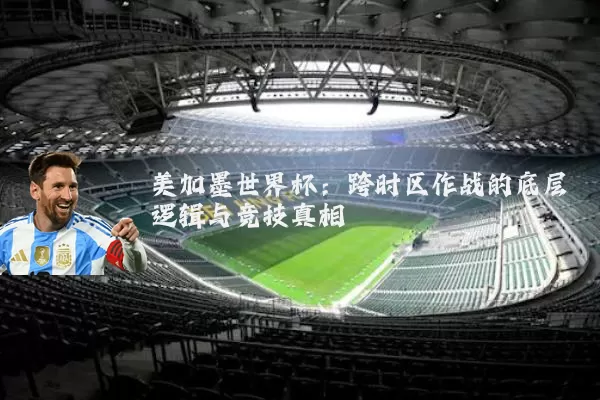 美加墨世界杯:跨时区作战的底层逻辑与竞技真相