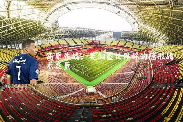 高原作战:美加墨世界杯的隐形战术变量